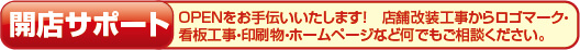 開店サポート OPENをお手伝いいたします！店舗改装工事からロゴマーク・看板工事・印刷物・ホームページなど何でもご相談ください。
