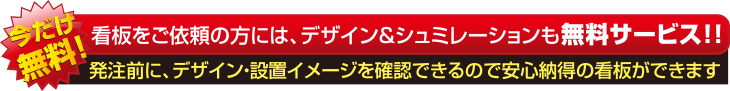 看板をご依頼の方には、デザイン＆シュミレーションも無料サービス!! 発注前に、デザイン・設置イメージを確認できるので安心納得の看板ができます